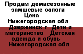 Продам демисезонные замшевые сапоги › Цена ­ 550 - Нижегородская обл., Дзержинск г. Дети и материнство » Детская одежда и обувь   . Нижегородская обл.